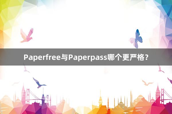 Paperfree与Paperpass哪个更严格？