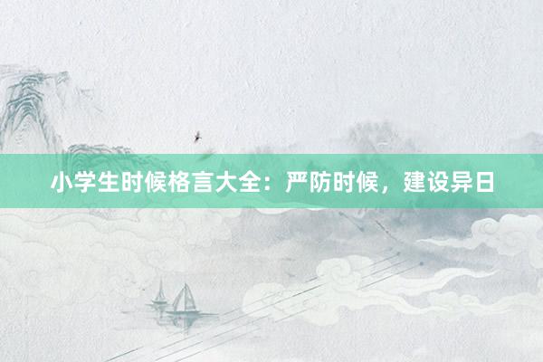 小学生时候格言大全：严防时候，建设异日