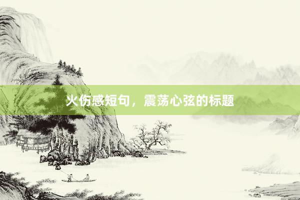 火伤感短句，震荡心弦的标题