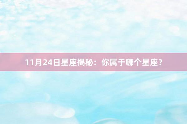 11月24日星座揭秘：你属于哪个星座？