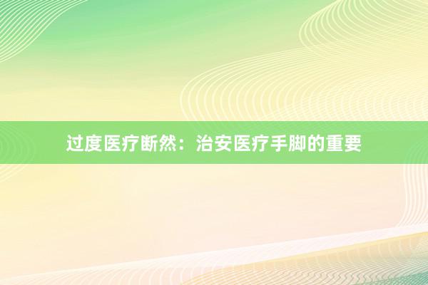 过度医疗断然：治安医疗手脚的重要