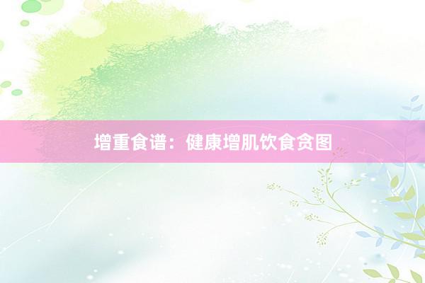 增重食谱：健康增肌饮食贪图
