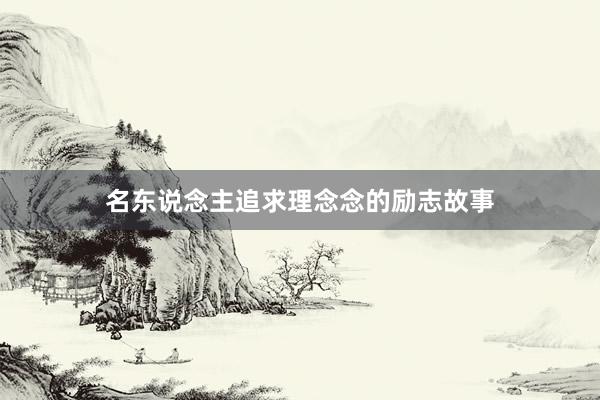 名东说念主追求理念念的励志故事